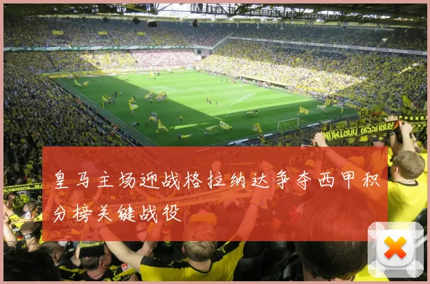 皇马主场迎战格拉纳达争夺西甲积分榜关键战役