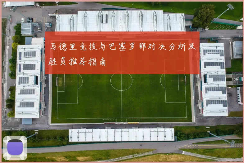 马德里竞技与巴塞罗那对决分析及胜负推荐指南