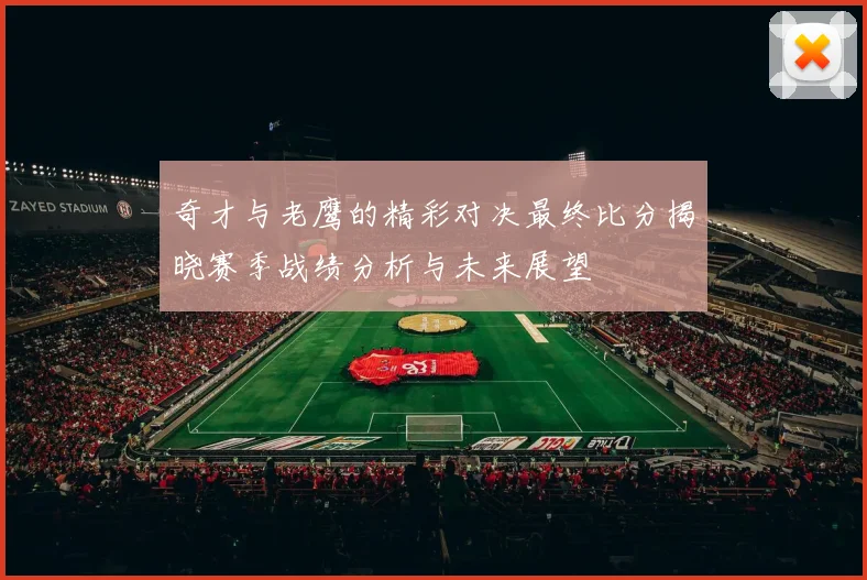 奇才与老鹰的精彩对决最终比分揭晓赛季战绩分析与未来展望