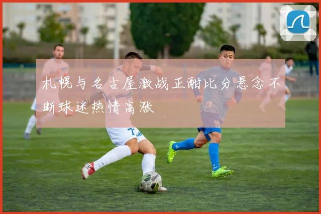 札幌与名古屋激战正酣比分悬念不断球迷热情高涨