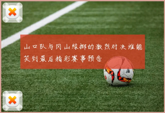 山口队与冈山绿掷的激烈对决谁能笑到最后精彩赛事预告