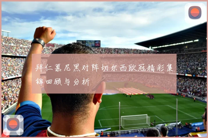 拜仁慕尼黑对阵切尔西欧冠精彩集锦回顾与分析