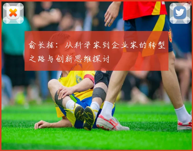 俞长栋：从科学家到企业家的转型之路与创新思维探讨